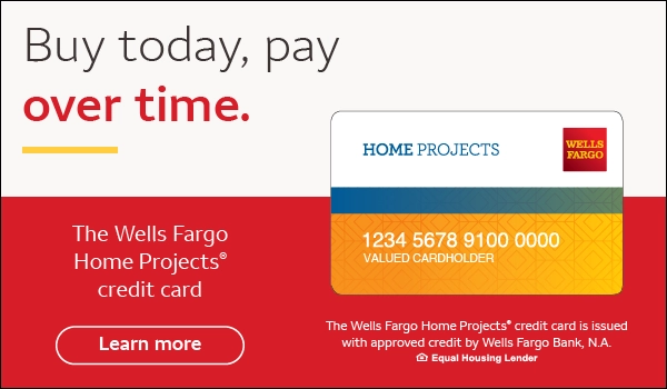 Buy today, pay over time with the Wells Fargo Home Projects credit card. The Wells Fargo Home Projects credit card is issued with approved credit by Wells Fargo Bank, N.A. Equal Housing Lender.